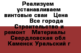 Реализуем, устанавливаем винтовые сваи › Цена ­ 1 250 - Все города Строительство и ремонт » Материалы   . Свердловская обл.,Каменск-Уральский г.